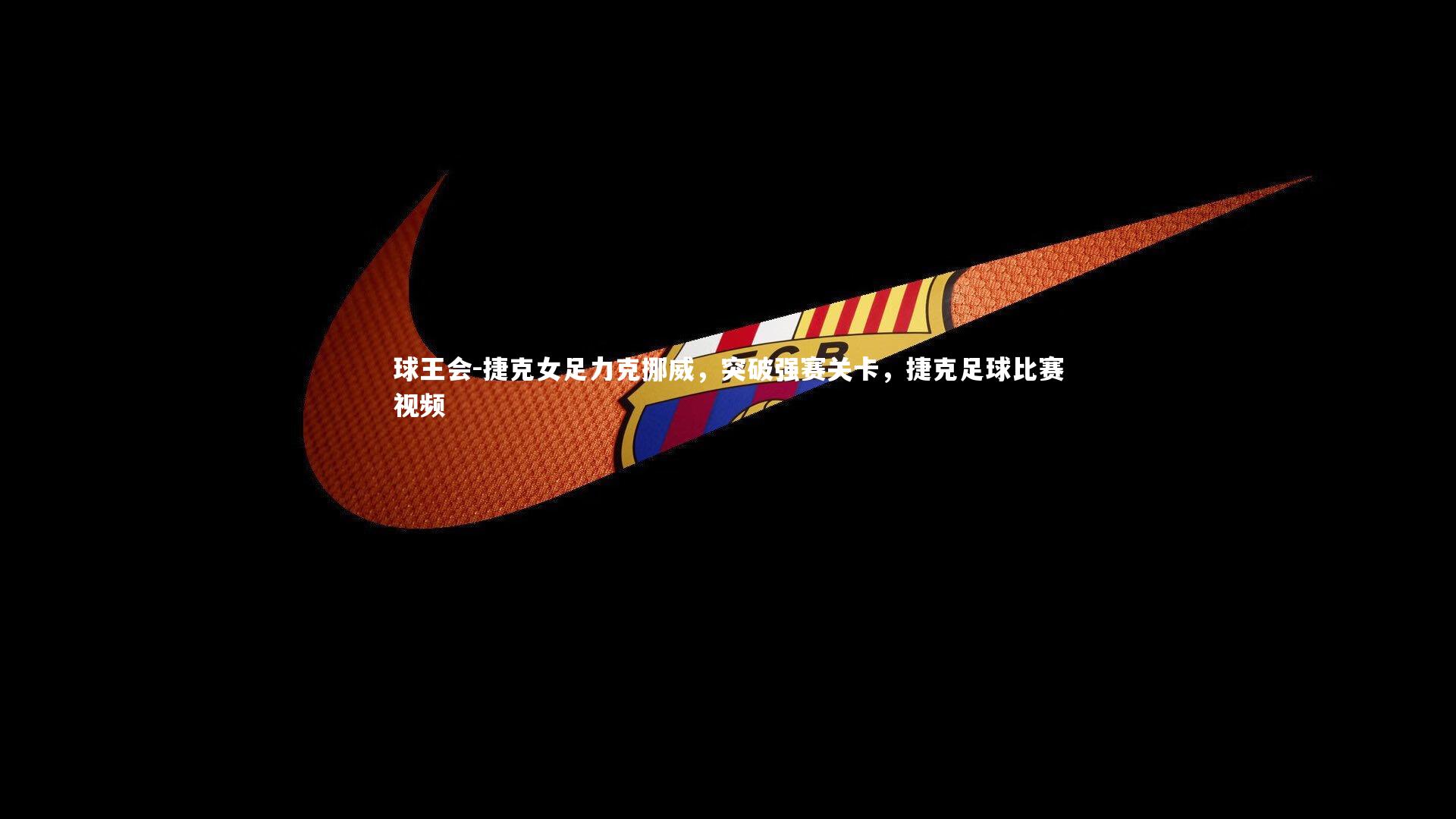 捷克女足力克挪威,突破强赛关卡,捷克足球比赛视频