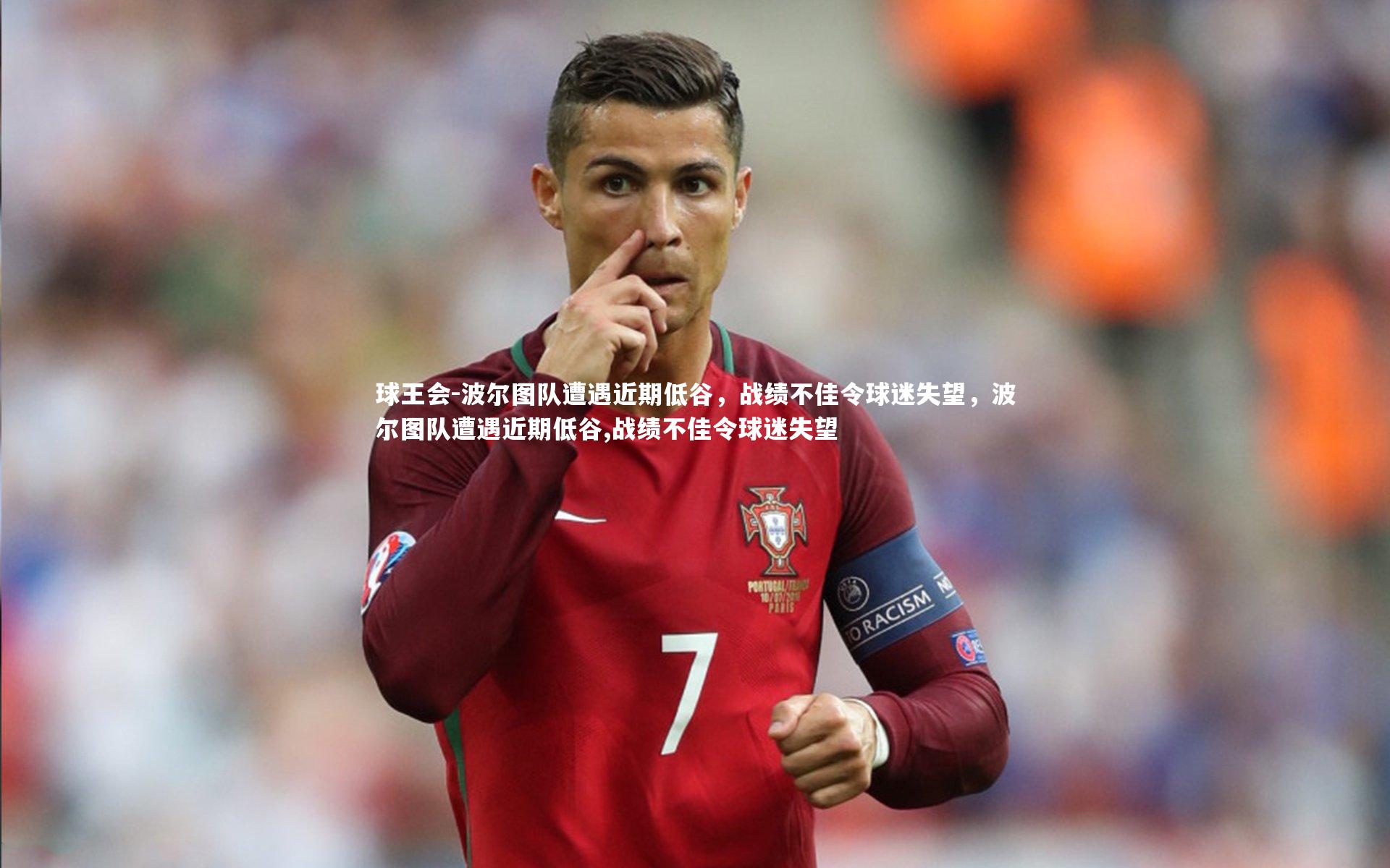 球王会-波尔图队遭遇近期低谷，战绩不佳令球迷失望，波尔图队遭遇近期低谷,战绩不佳令球迷失望