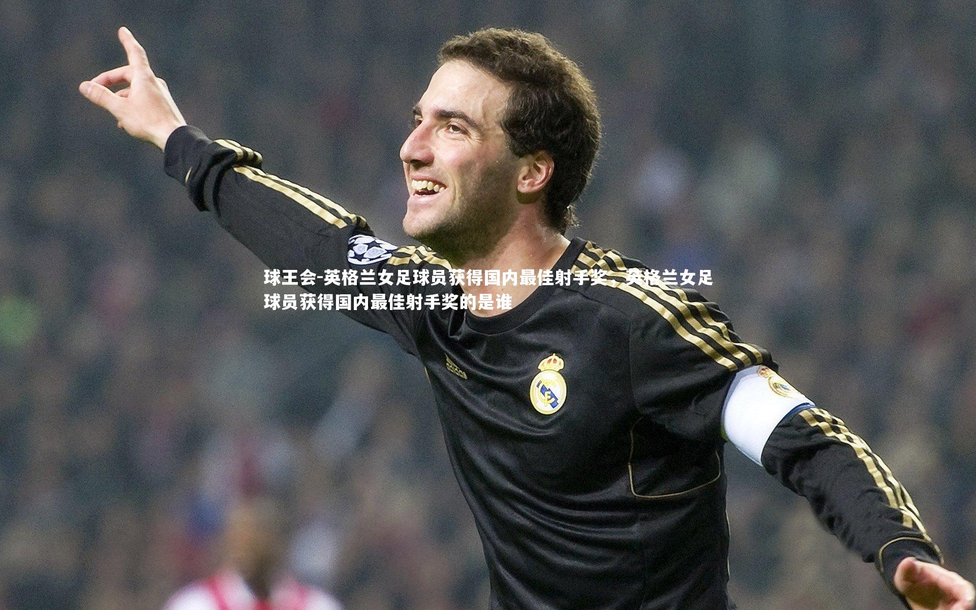 球王会-英格兰女足球员获得国内最佳射手奖，英格兰女足球员获得国内最佳射手奖的是谁