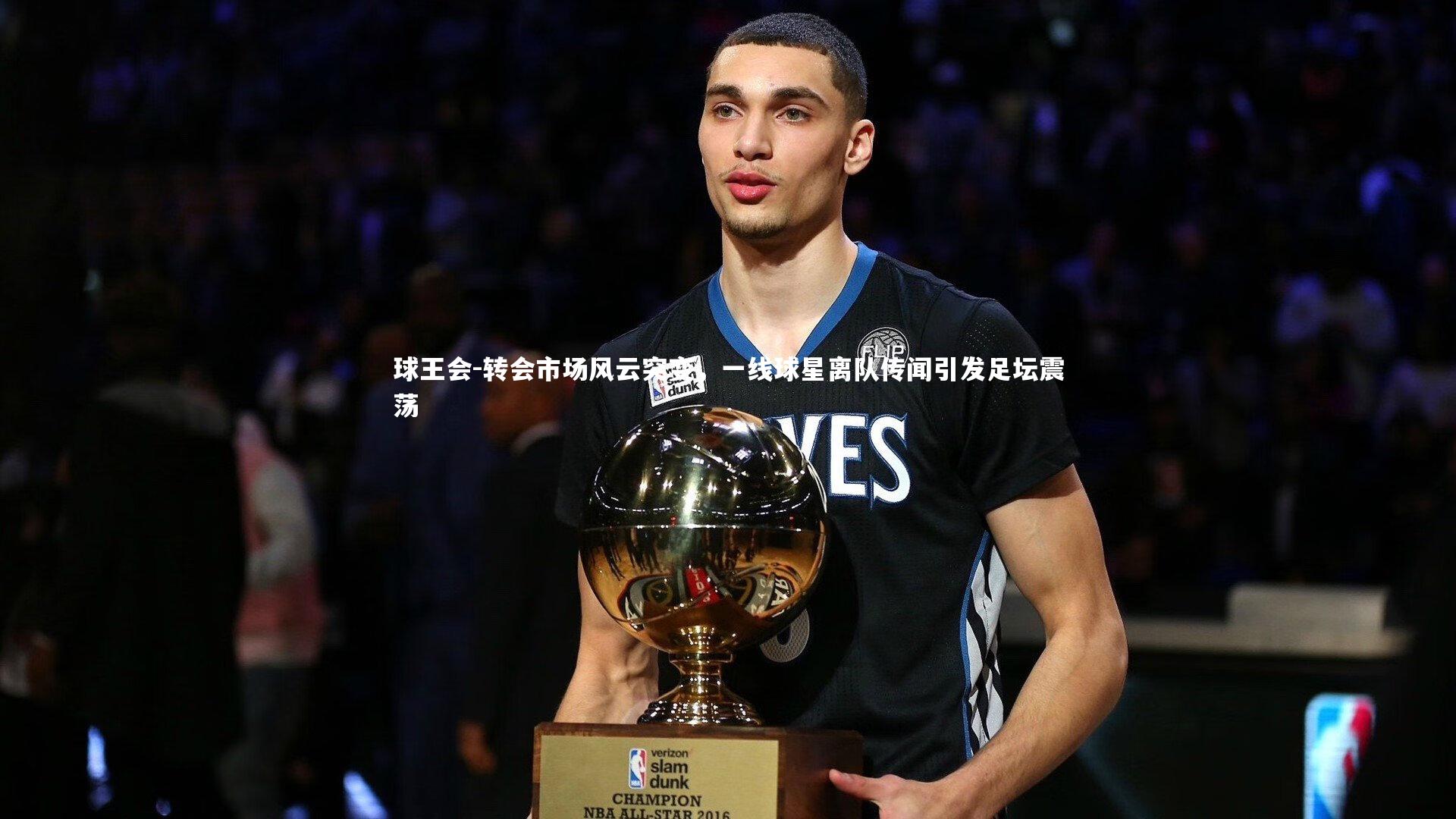 转会市场风云突变,一线球星离队传闻引发足坛震荡