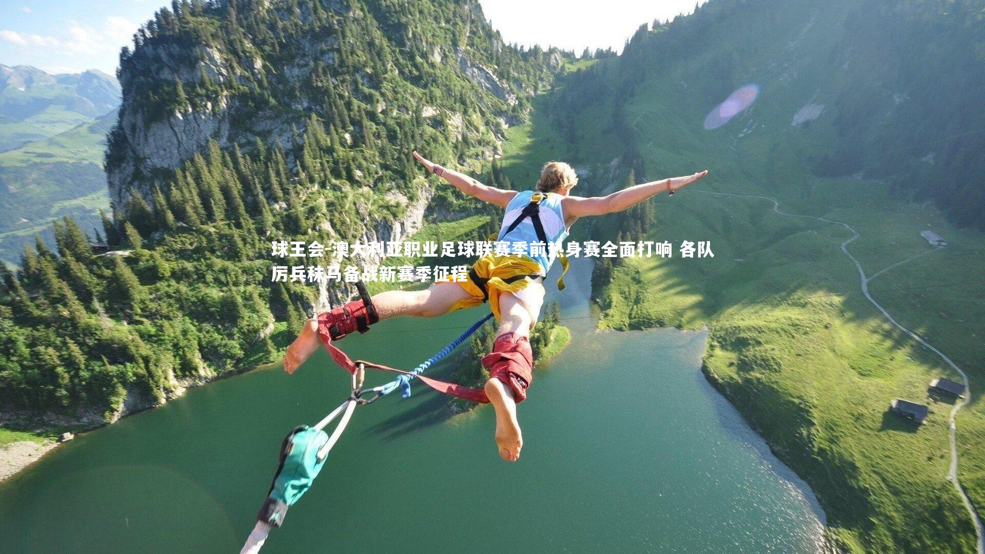 球王会-澳大利亚职业足球联赛季前热身赛全面打响 各队厉兵秣马备战新赛季征程