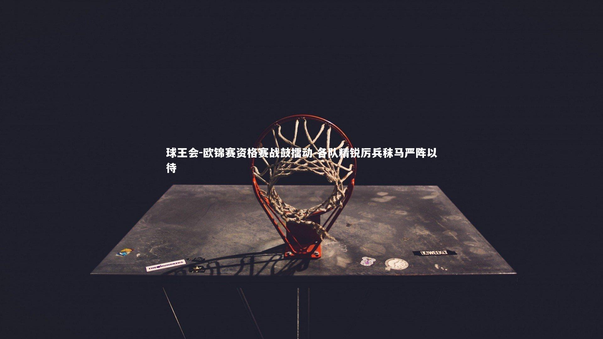 欧锦赛资格赛战鼓擂动 各队精锐厉兵秣马严阵以待