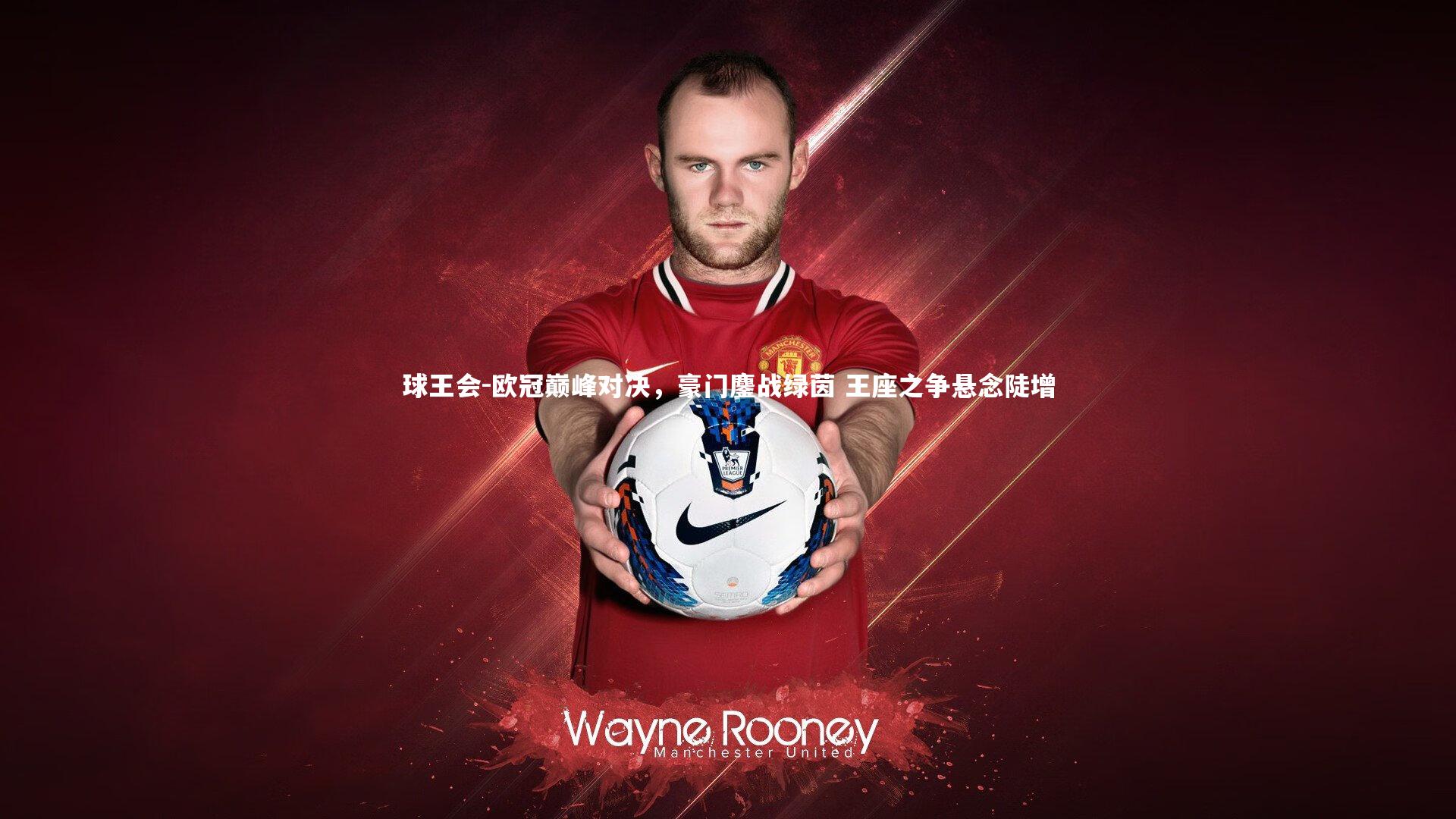 欧冠巅峰对决,豪门鏖战绿茵 王座之争悬念陡增