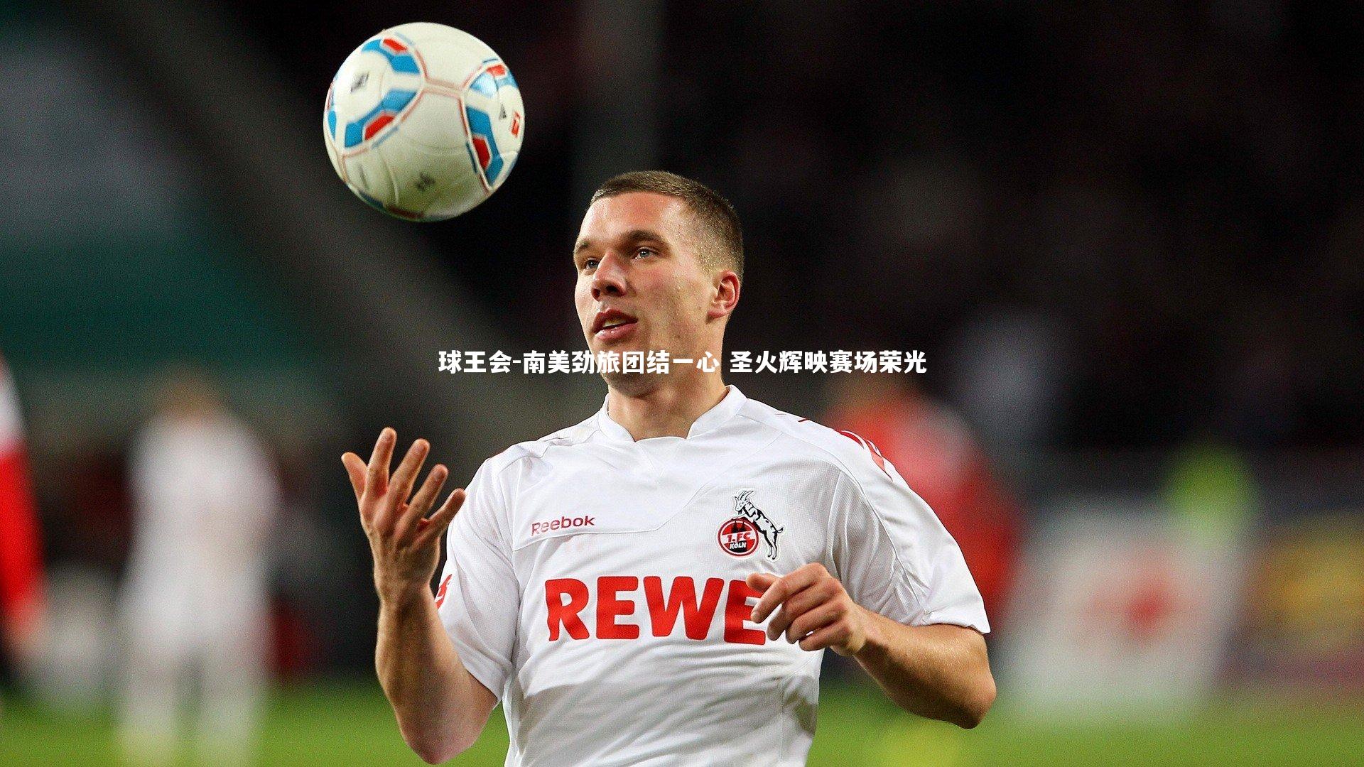 球王会-南美劲旅团结一心 圣火辉映赛场荣光
