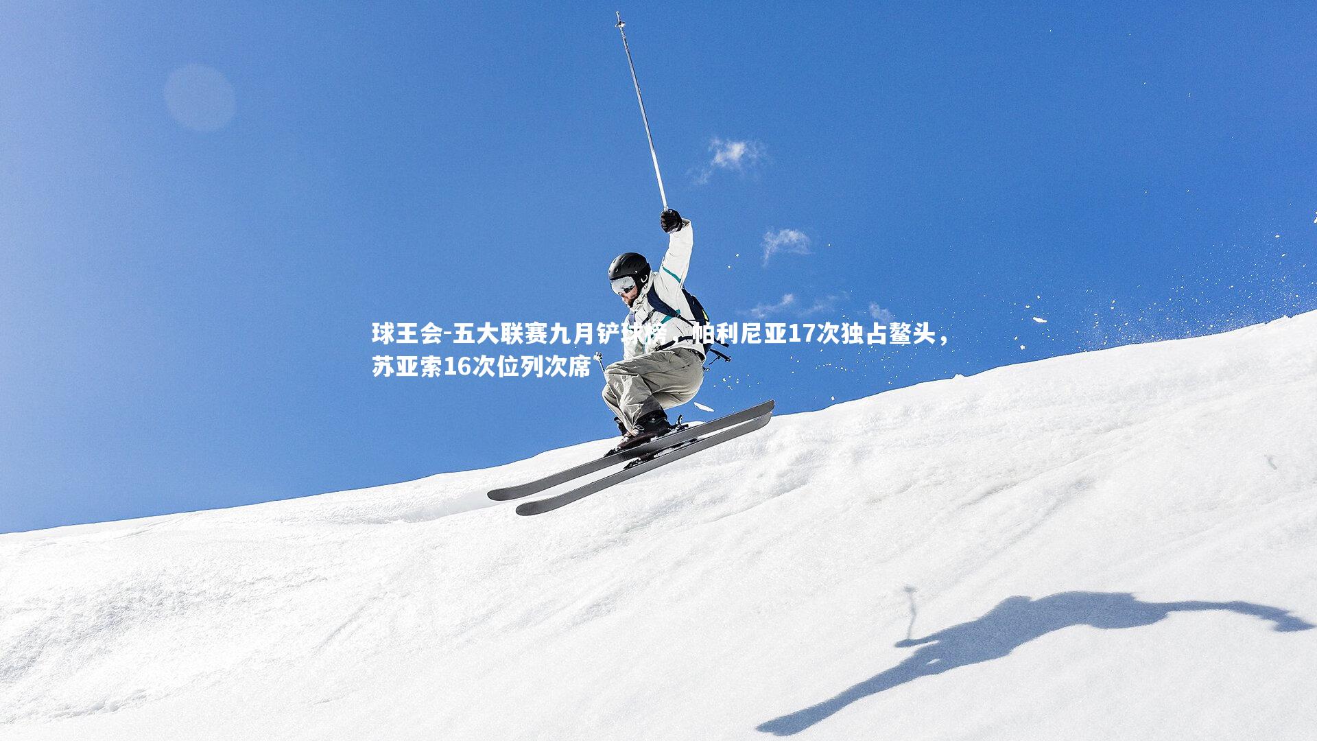 球王会-五大联赛九月铲球榜，帕利尼亚17次独占鳌头，苏亚索16次位列次席