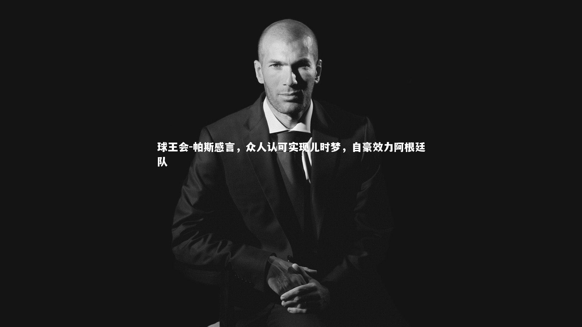 帕斯感言,众人认可实现儿时梦,自豪效力阿根廷队