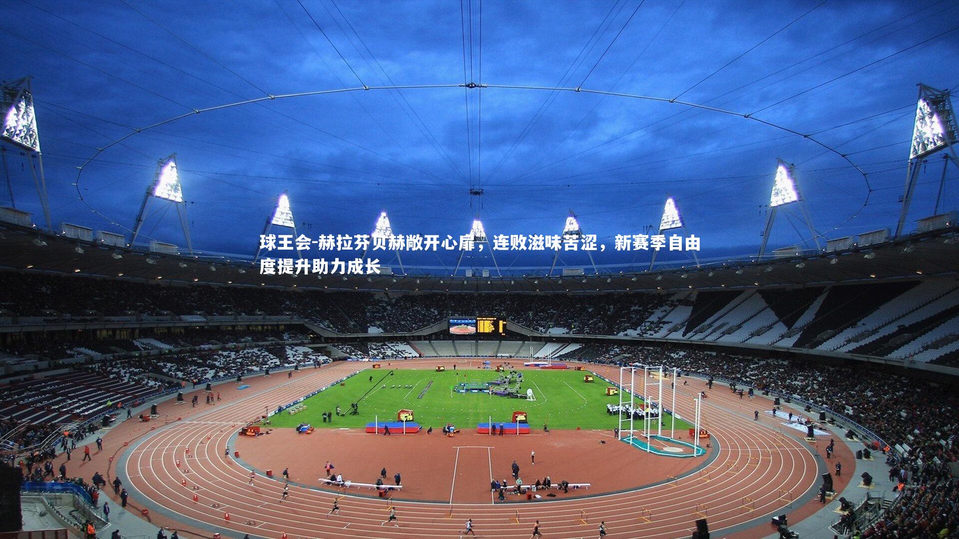 球王会-赫拉芬贝赫敞开心扉，连败滋味苦涩，新赛季自由度提升助力成长