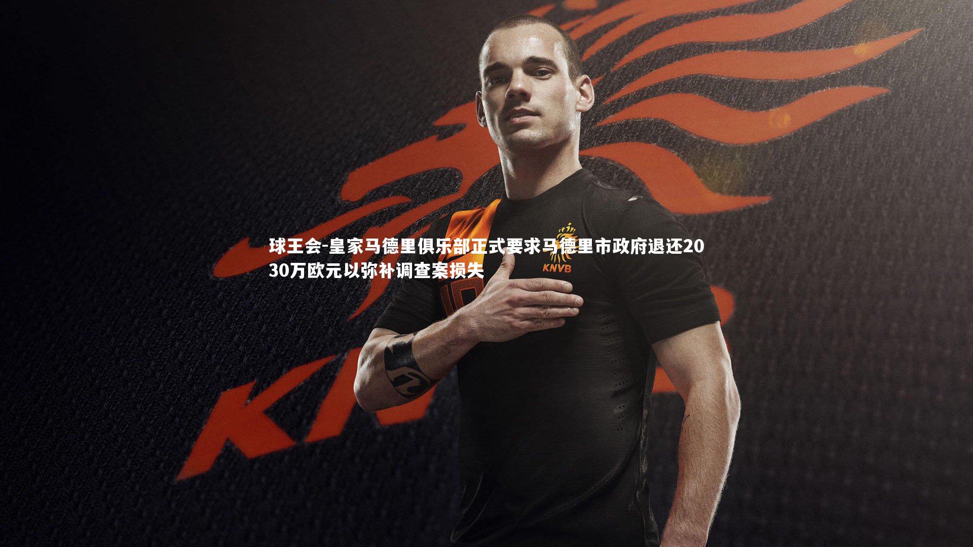 球王会-皇家马德里俱乐部正式要求马德里市政府退还2030万欧元以弥补调查案损失