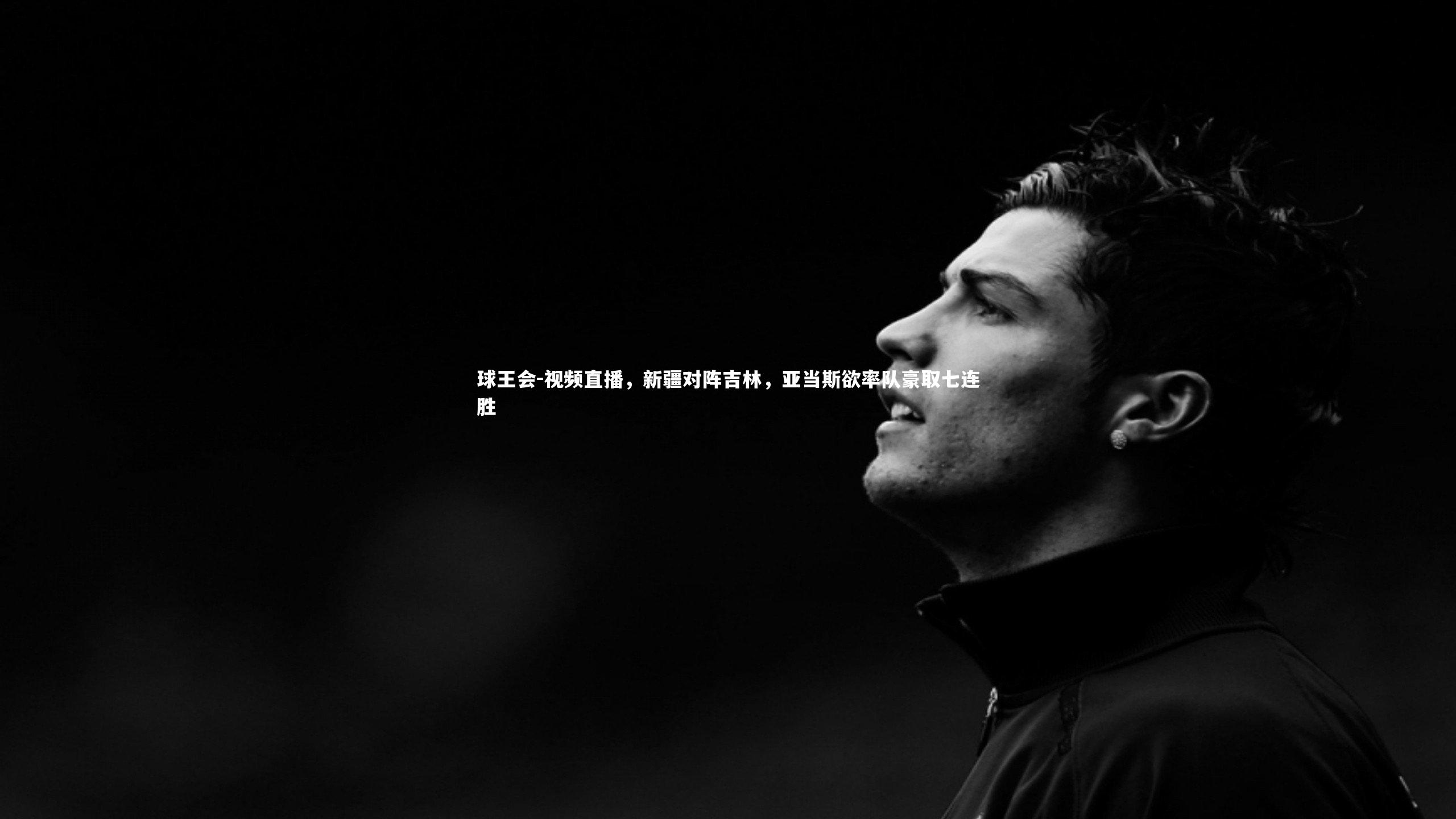 视频直播,新疆对阵吉林,亚当斯欲率队豪取七连胜