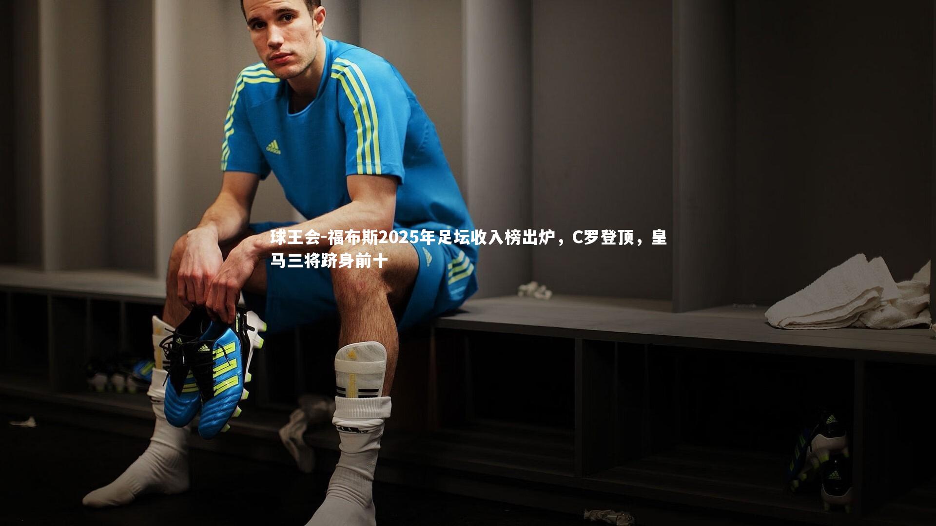 福布斯2025年足坛收入榜出炉，C罗登顶，皇马三将跻身前十