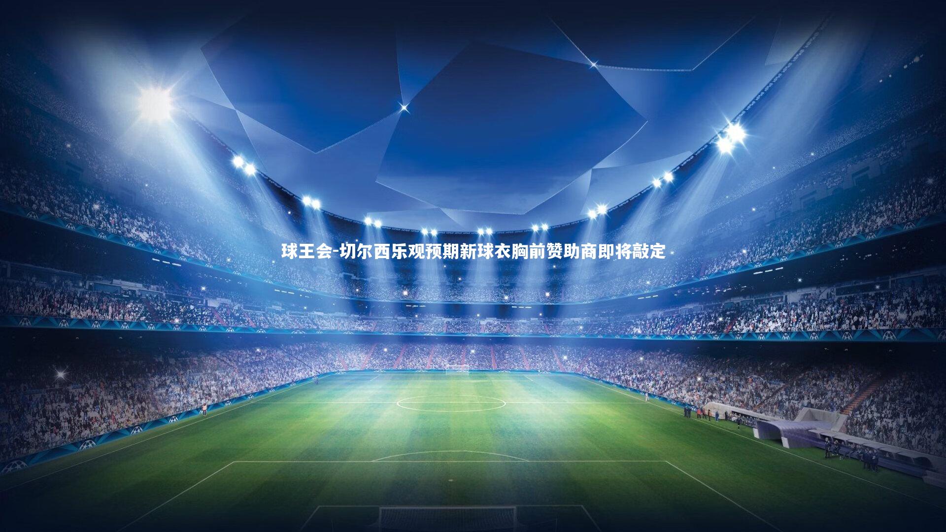 球王会-切尔西乐观预期新球衣胸前赞助商即将敲定