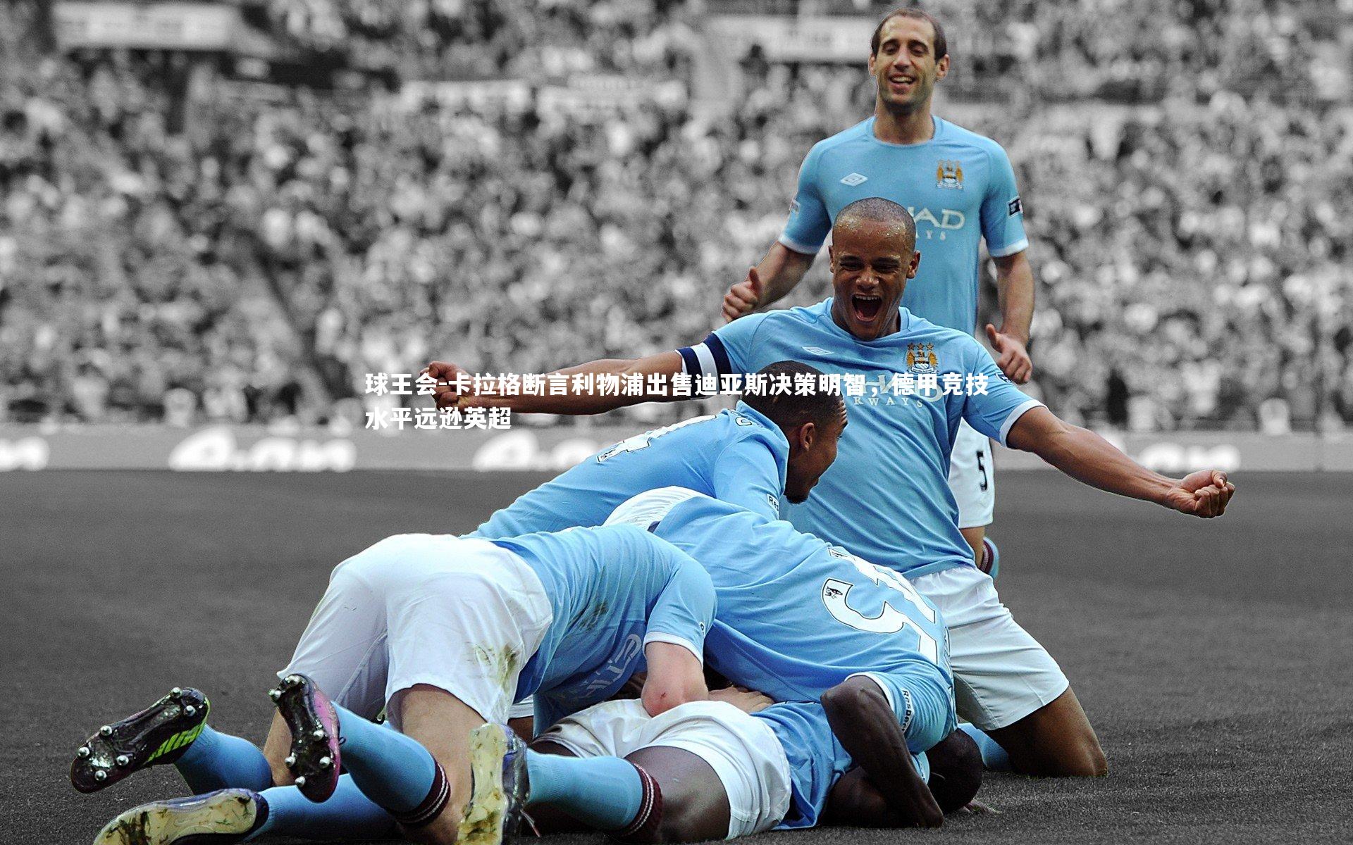 卡拉格断言利物浦出售迪亚斯决策明智,德甲竞技水平远逊英超