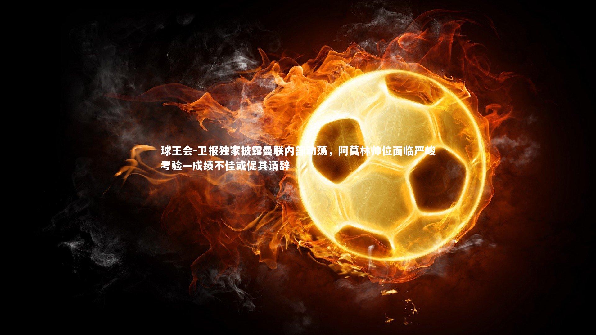 球王会-卫报独家披露曼联内部动荡，阿莫林帅位面临严峻考验—成绩不佳或促其请辞