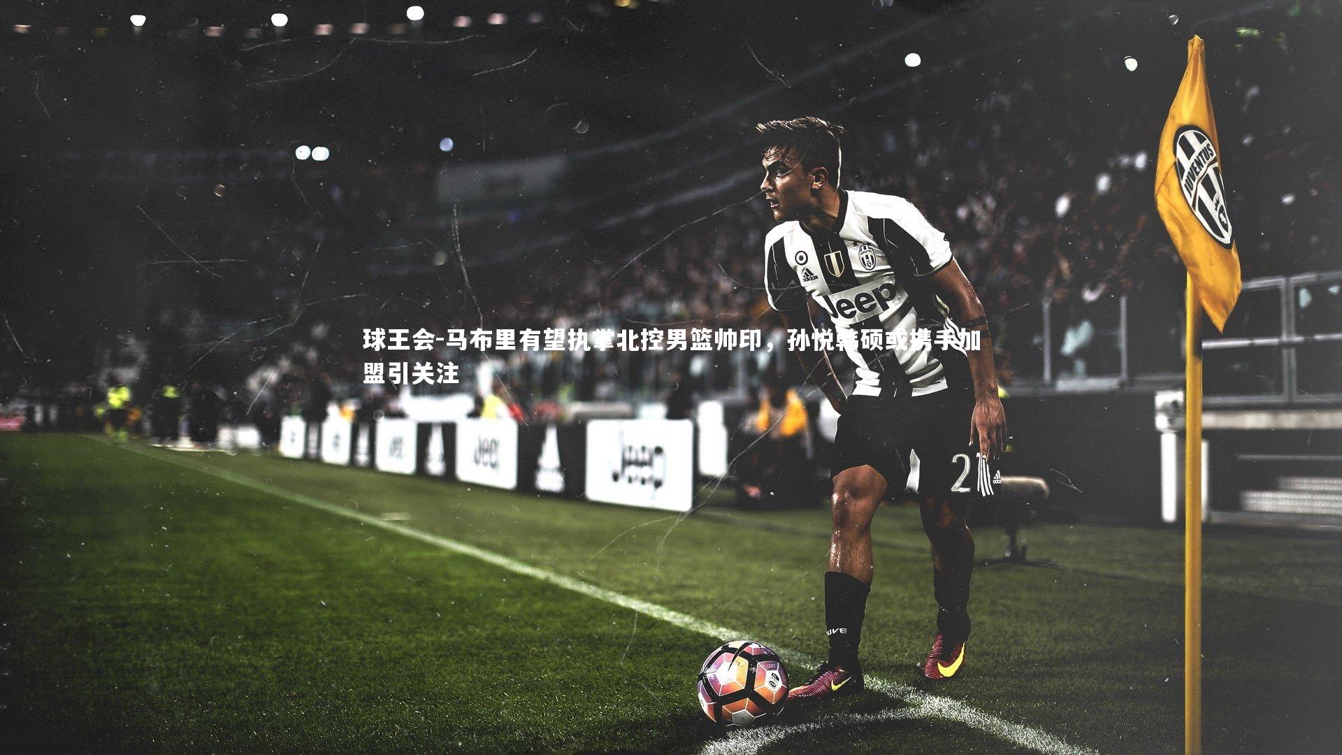 马布里有望执掌北控男篮帅印,孙悦韩硕或携手加盟引关注