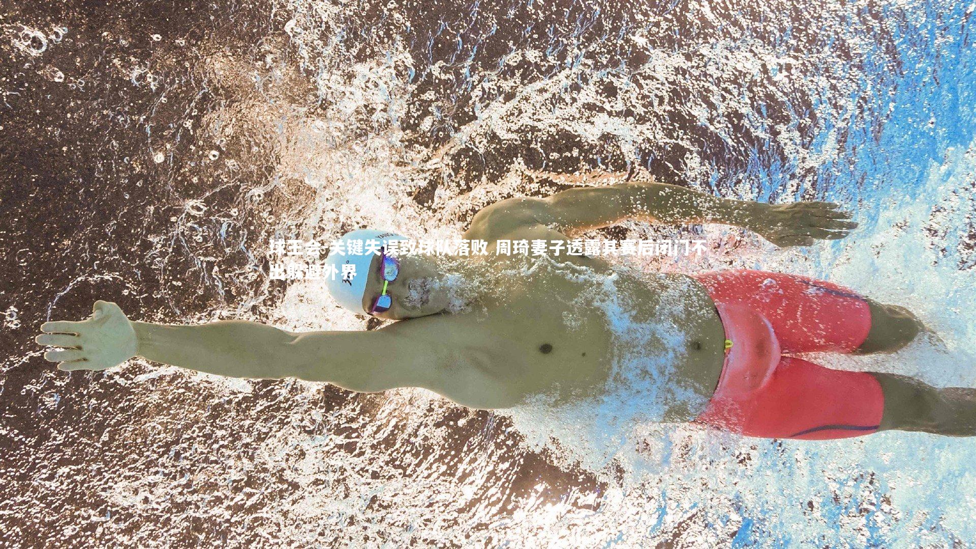 关键失误致球队落败 周琦妻子透露其赛后闭门不出躲避外界