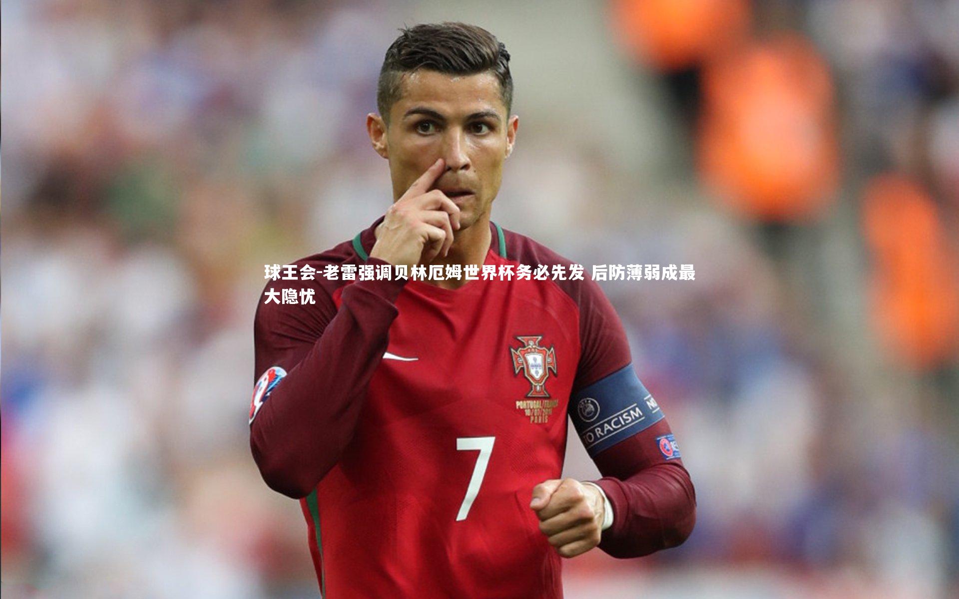 球王会-老雷强调贝林厄姆世界杯务必先发 后防薄弱成最大隐忧