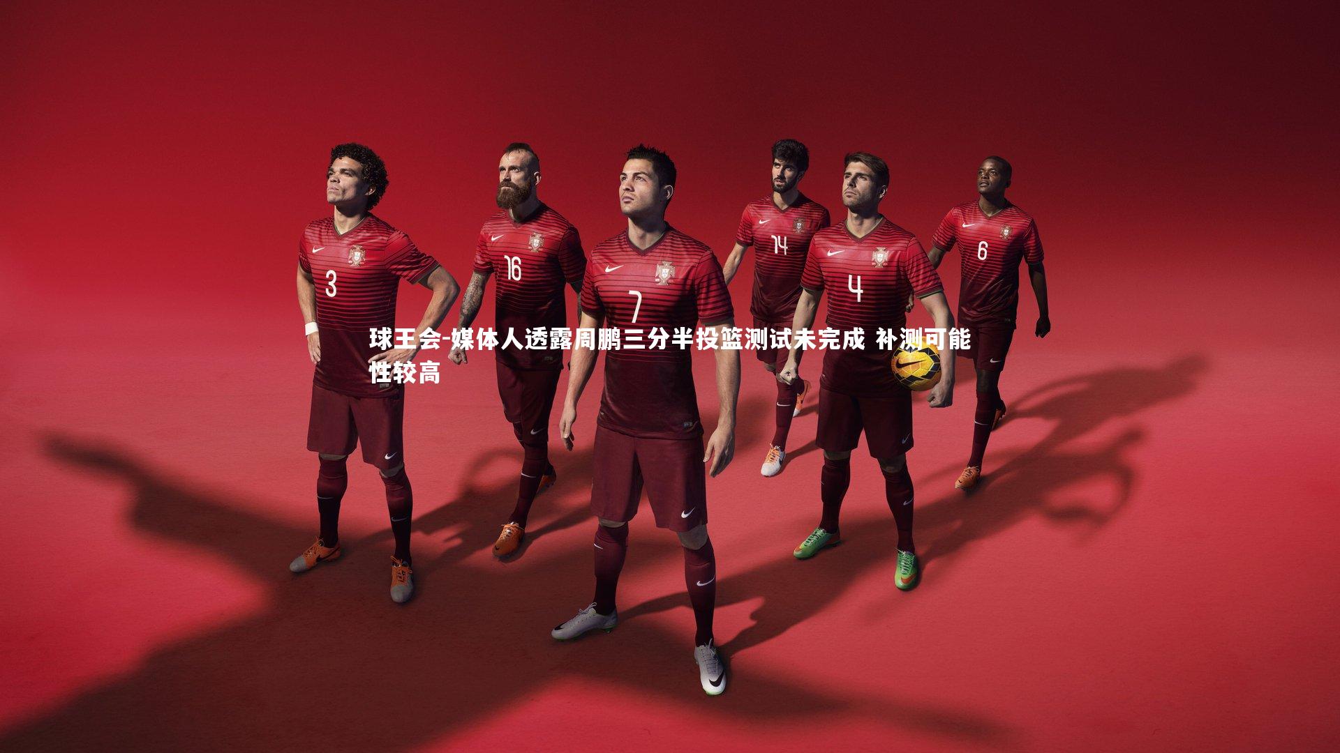 球王会-媒体人透露周鹏三分半投篮测试未完成 补测可能性较高