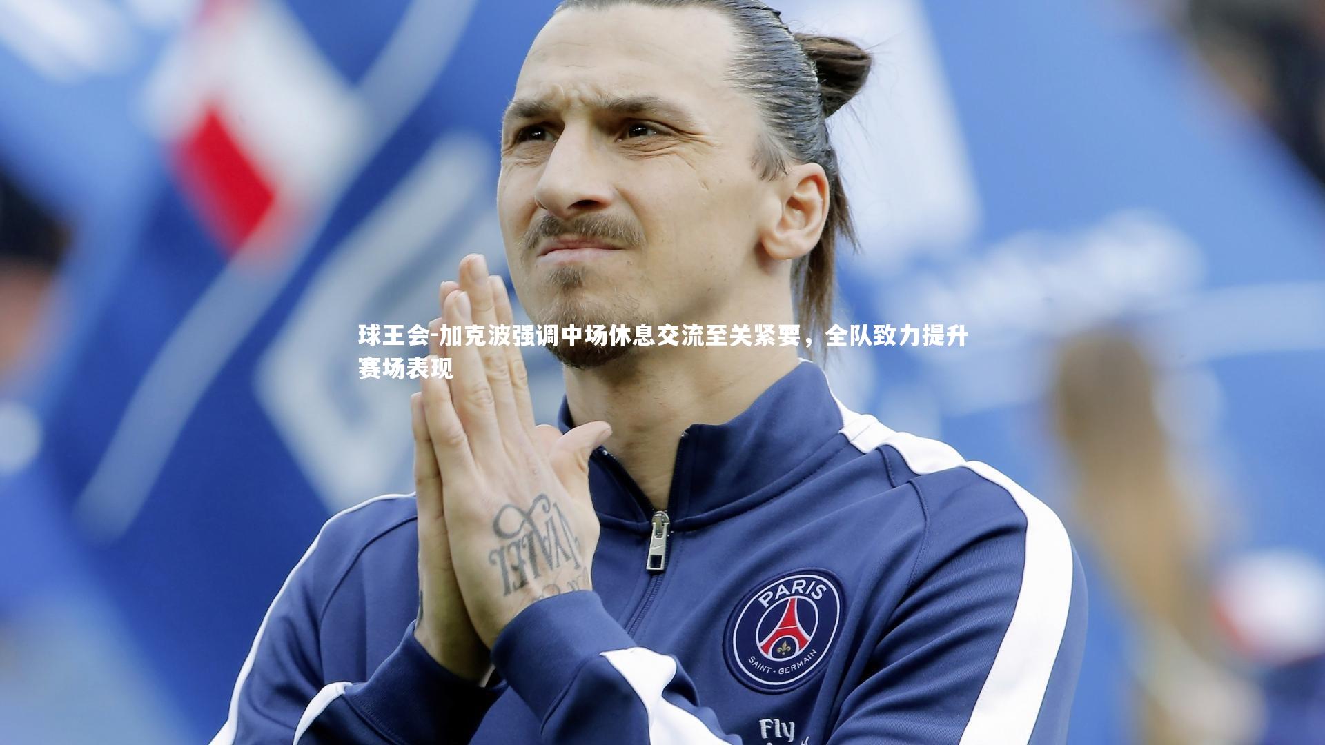 加克波强调中场休息交流至关紧要，全队致力提升赛场表现