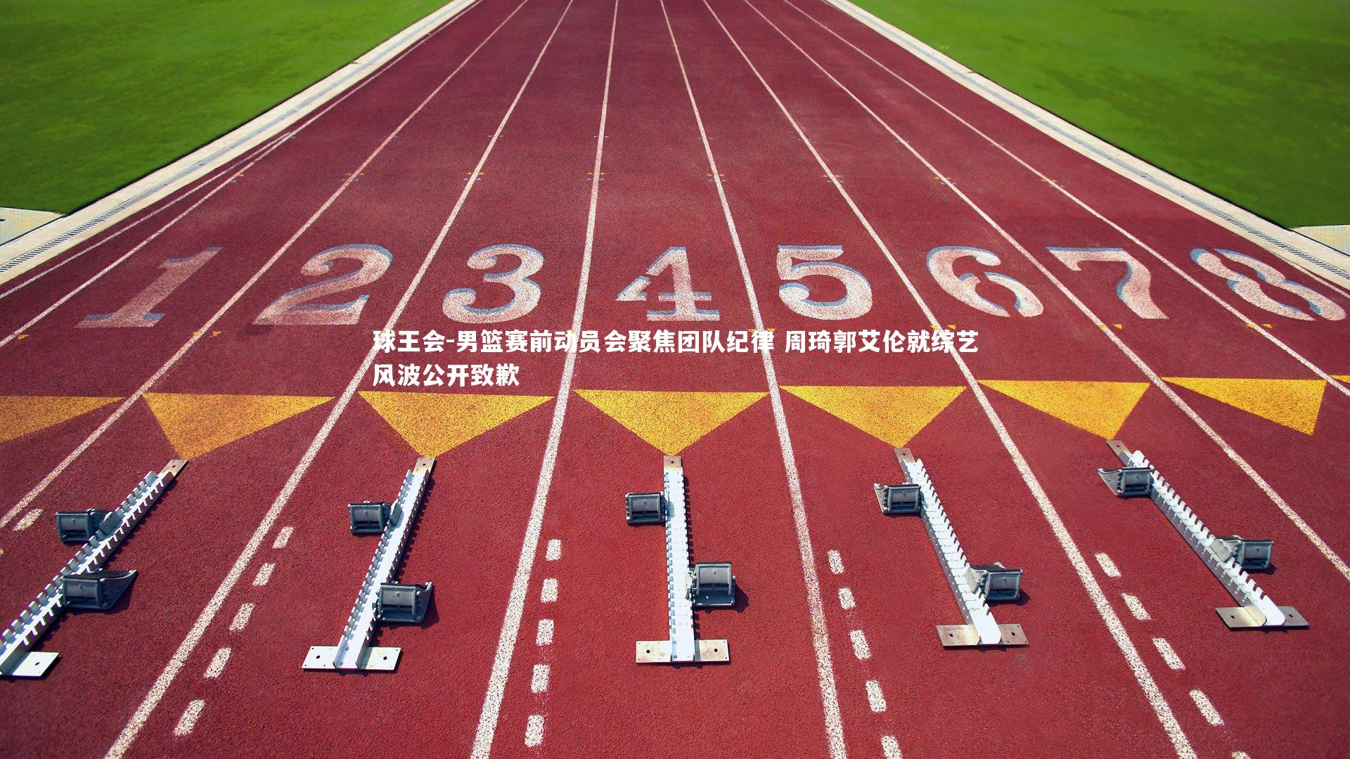 球王会-男篮赛前动员会聚焦团队纪律 周琦郭艾伦就综艺风波公开致歉