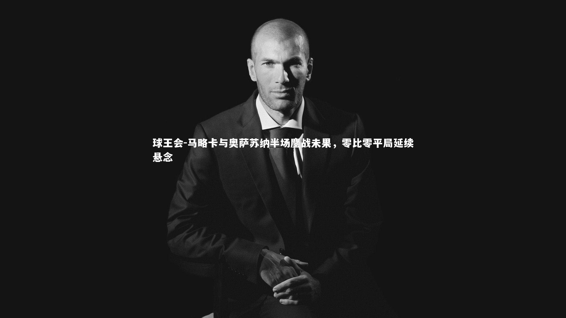 马略卡与奥萨苏纳半场鏖战未果，零比零平局延续悬念