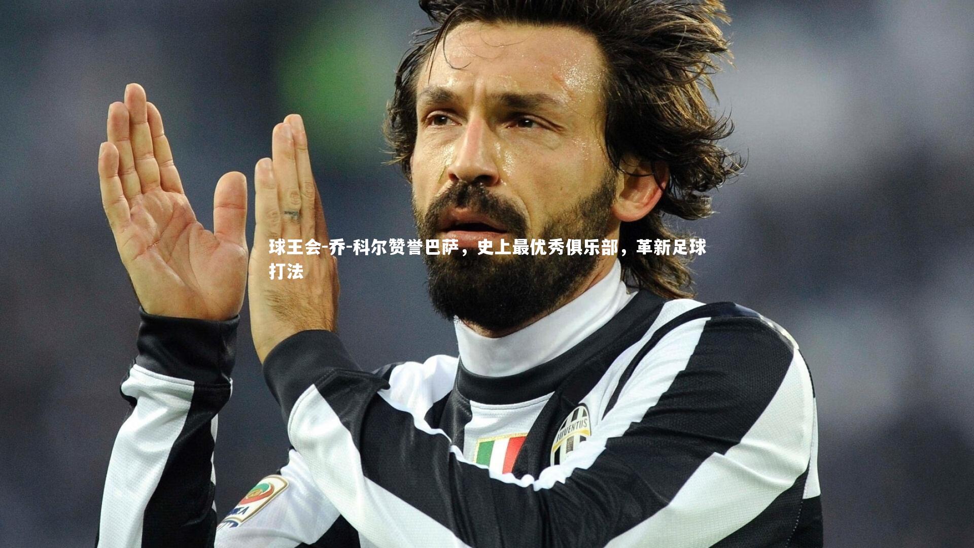 球王会-乔-科尔赞誉巴萨，史上最优秀俱乐部，革新足球打法