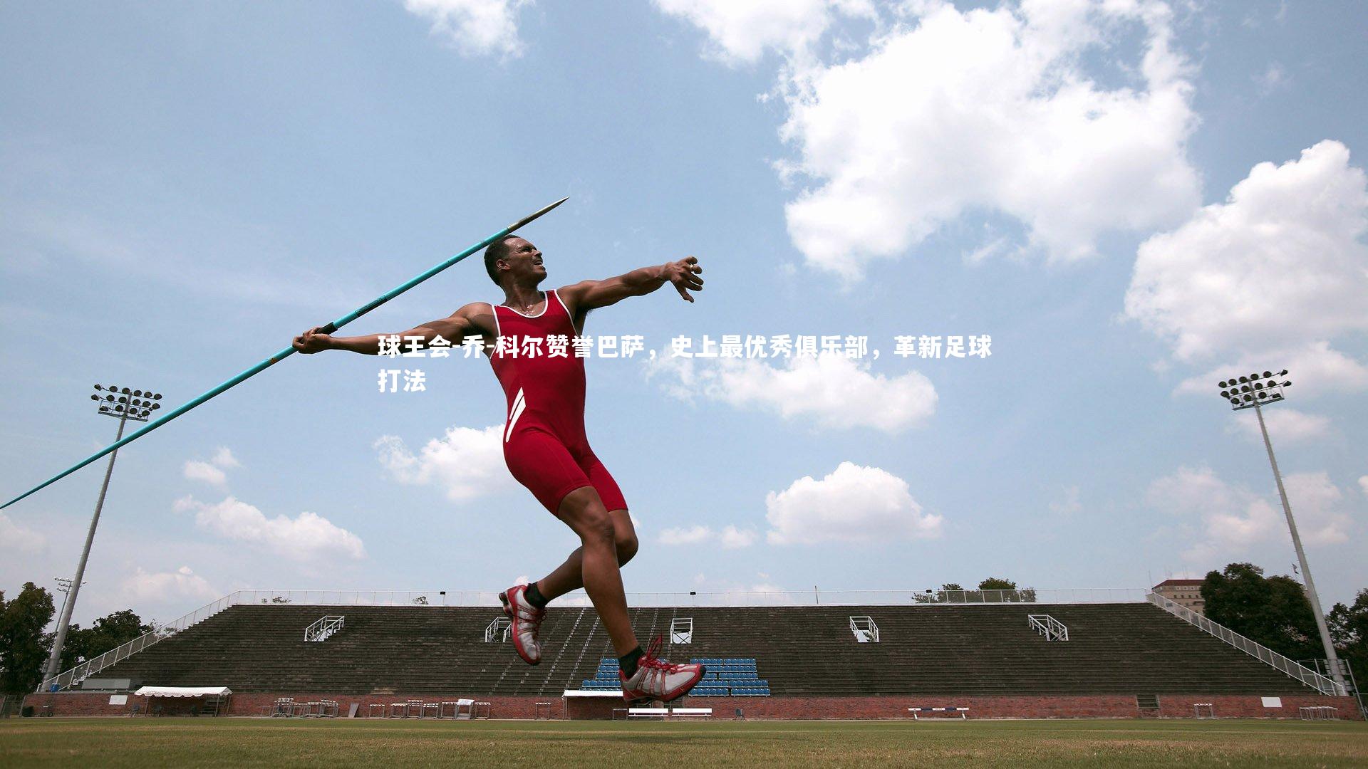 乔-科尔赞誉巴萨，史上最优秀俱乐部，革新足球打法