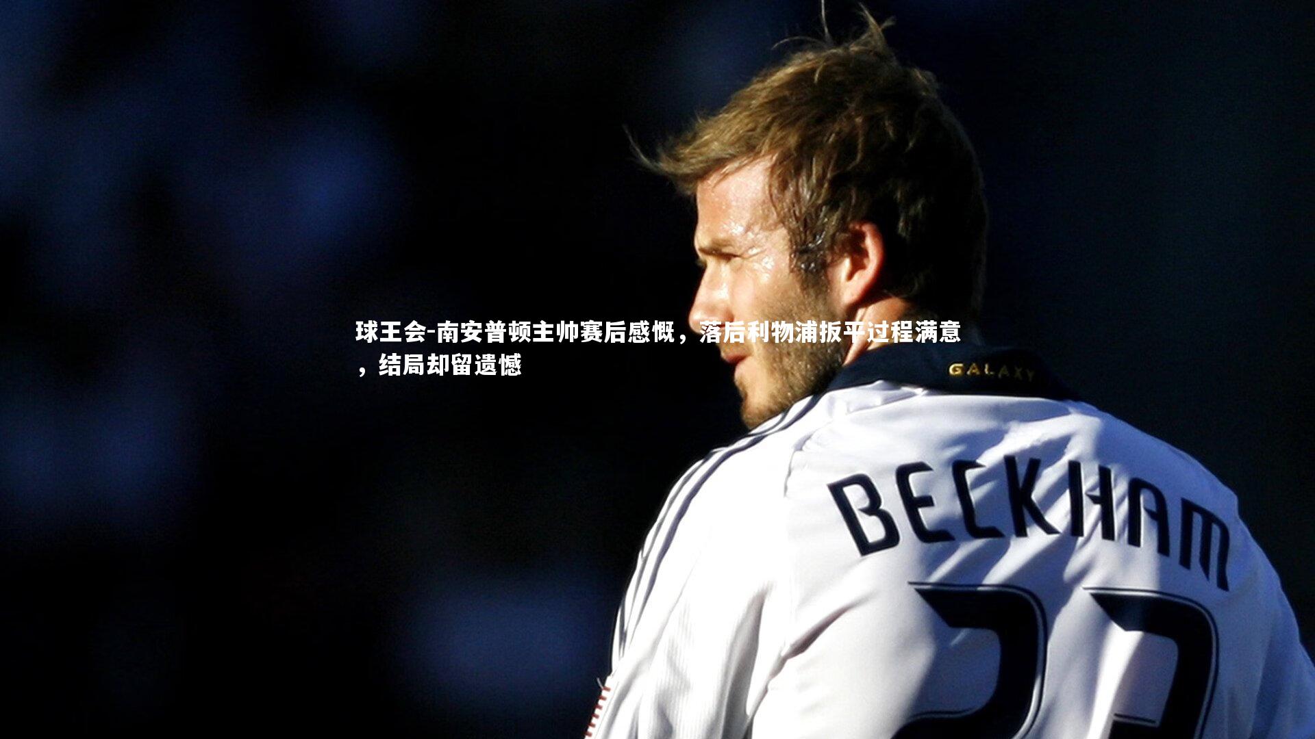 南安普顿主帅赛后感慨,落后利物浦扳平过程满意,结局却留遗憾