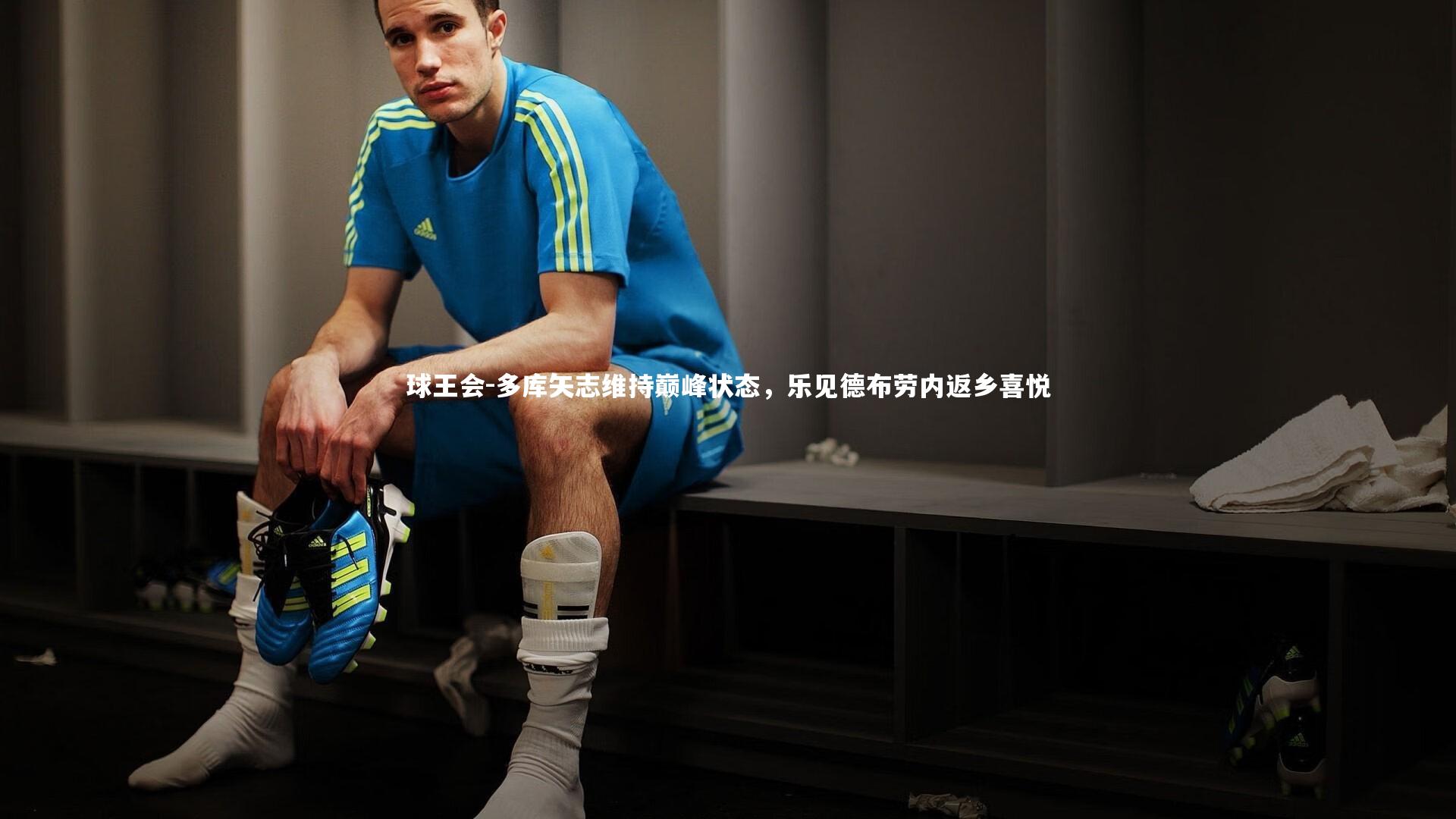 多库矢志维持巅峰状态，乐见德布劳内返乡喜悦